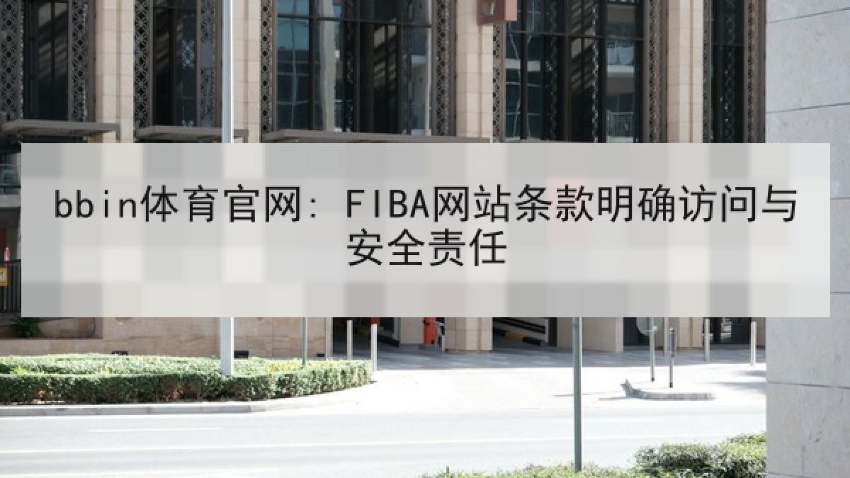 bbin体育官网: FIBA网站条款明确访问与安全责任 bbin体育官网: FIBA网站条款明确访问与安全责任