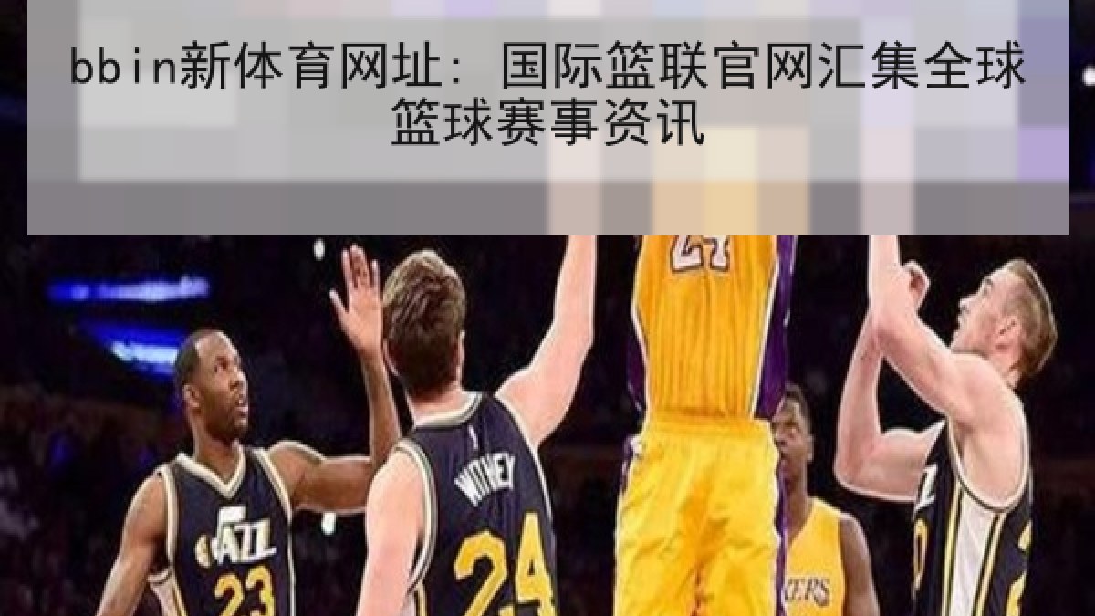 bbin新体育网址: 国际篮联官网汇集全球篮球赛事资讯 bbin新体育网址: 国际篮联官网汇集全球篮球赛事资讯