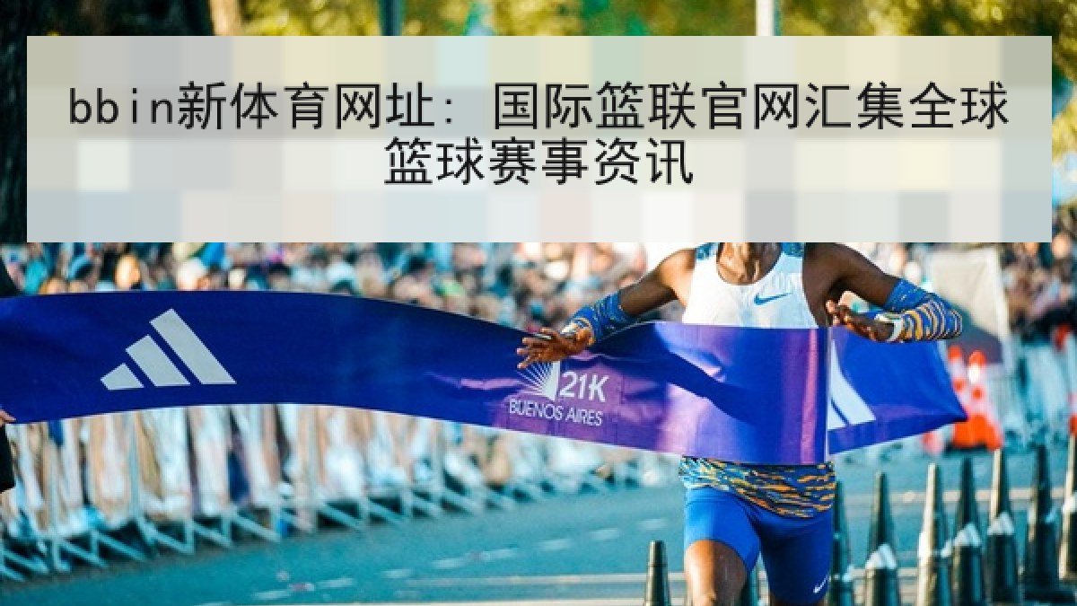 bbin新体育网址: 国际篮联官网汇集全球篮球赛事资讯 bbin新体育网址: 国际篮联官网汇集全球篮球赛事资讯